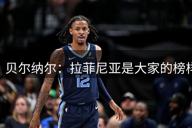 贝尔纳尔：拉菲尼亚是大家的榜样，我们想要的正是这样的队长