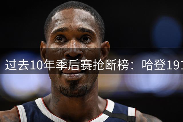 过去10年季后赛抢断榜：哈登191次排名第一 詹姆斯位列第五